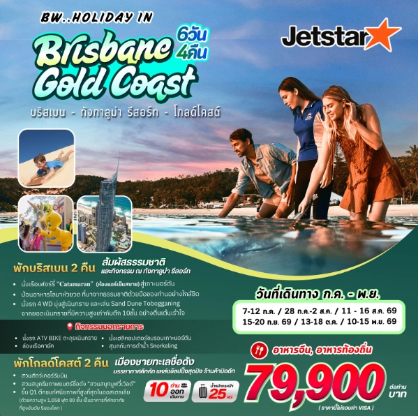 ไฮไลท์สถานที่ท่องเที่ยว
ชมเมืองบริสเบน
ช้อปปิ้งย่านQueen Street Mall
South Bank Parkland
นั่งเรือเฟอร์รี่  Catamaranสู่เกาะมอร์ตัน
นั่งรถ 4WDตะลุยเนินทราย
เล่นกระดานทราย (Tobogganing)
ป้อนอาหารโลมา
สวนสนุกMovie World(รวมค่าเข้า)
Currumbin Wildlife Sanctuary
ขึ้นตึกQ1จุดชมวิวSkypoint Observation Deck
ย่านSerfers Paradisde