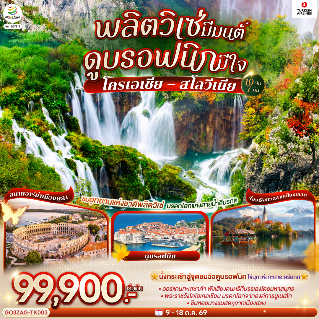สนามบินอิสตันบูล – สนามบินซาเกรบ (โครเอเชีย) – ลูบลิยานา (สโลวีเนีย)- สะพานมังกร – เบลด – ล่องเรือสู่เกาะกลางทะเลสาบ – พิราน - จตุรัสตาร์ตินี่ - พูลา (โครเอเชีย) – สนามอารีน่า – โอพาเทีย – ซาเกรบ - ถ่ายรูปวิหารเซนต์มาร์ก – อุทยานแห่งชาติพลิตวิเซ่ - ซาด้า – ชมออร์แกนทะเล - ซิเบนิค - ถ่ายรูปมหาวิหารเซนต์จาคอบ - โทรเกีย - ถ่ายรูปกับมหาวิหารเซนต์ลอว์เรนซ์ - สปลิต - ชมพระราชวังดิโอคลีเธี่ยน - สตอน – ชมเมืองเก่า - ดูบรอฟนิก - นั่งกระเช้าสู่จุดชมวิว - สนามบินดูบรอฟนิค - สนามบินสุวรรณภูมิ